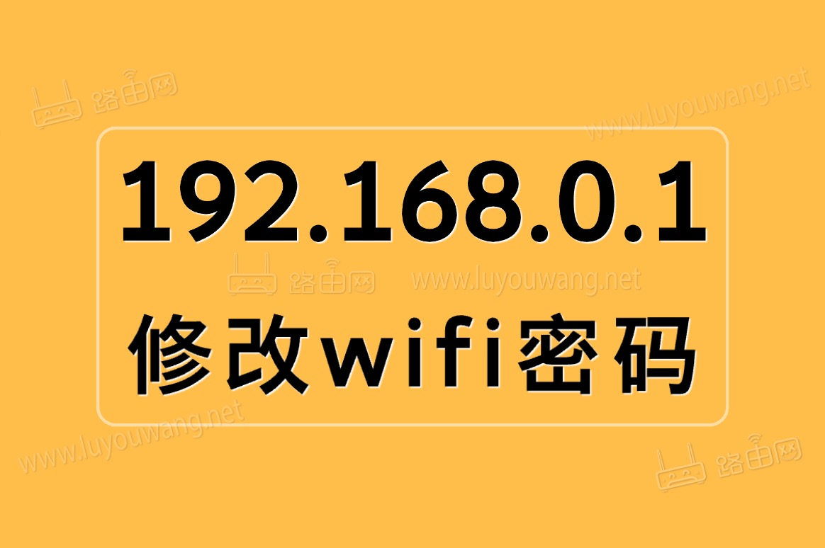 192.168.0.1修改wifi密码（手机修改路由器wifi密码）